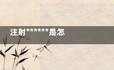 注射******是怎么样 注射******是怎么样